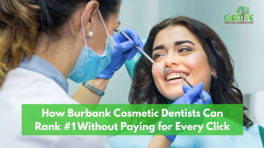 How Burbank Cosmetic Dentists Can Rank #1 Without Paying for Every Click