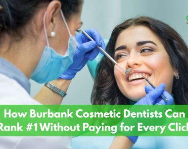 How Burbank Cosmetic Dentists Can Rank #1 Without Paying for Every Click